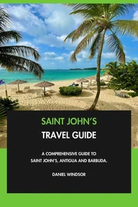 Saint John’s Travel Guide: A Comprehensive Guide to Saint John’s, Antigua and Barbuda.