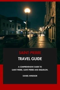 Saint-Pierre Travel Guide: A Comprehensive Guide to Saint-Pierre, Saint-Pierre and Miquelon.