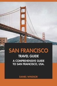 San Francisco Travel Guide: A Comprehensive Guide to San Francisco, USA
