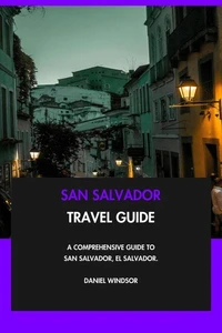 San Salvador Travel Guide: A Comprehensive Guide to San Salvador, El Salvador.