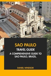Sao Paulo Travel Guide: A Comprehensive Guide to Sao Paulo, Brazil