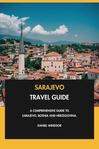 Sarajevo Travel Guide: A Comprehensive Guide to Sarajevo, Bosnia and Herzegovina.