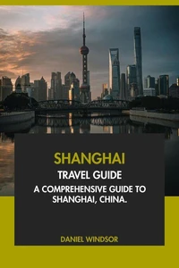 Shanghai Travel Guide: A Comprehensive Guide to Shanghai, China