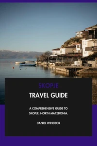 Skopje Travel Guide: A Comprehensive Guide to Skopje, North Macedonia.
