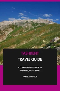 Tashkent Travel Guide: A Comprehensive Guide to Tashkent, Uzbekistan.