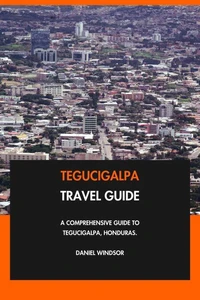 Tegucigalpa Travel Guide: A Comprehensive Guide to Tegucigalpa, Honduras.