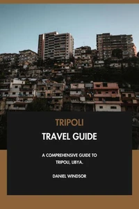 Tripoli Travel Guide: A Comprehensive Guide to Tripoli, Libya.