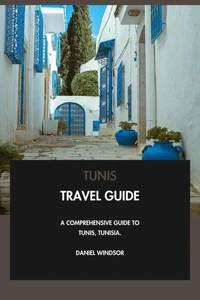 Tunis Travel Guide: A Comprehensive Guide to Tunis, Tunisia.