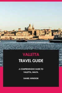 Valletta Travel Guide: A Comprehensive Guide to Valletta, Malta.