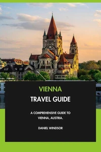 Vienna Travel Guide: A Comprehensive Guide to Vienna, Austria.