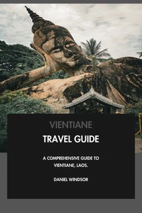 Vientiane Travel Guide: A Comprehensive Guide to Vientiane, Laos.