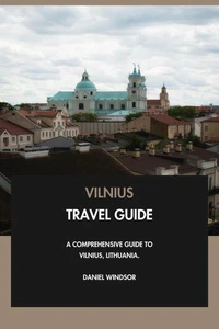 Vilnius Travel Guide: A Comprehensive Guide to Vilnius, Lithuania.