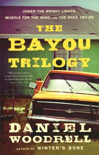 Daniel Woodrell - The Bayou Trilogy  : Under the Bright Lights ; Muscle for the Wing ; the Ones You Do.