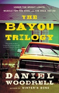 Daniel Woodrell - The Bayou Trilogy  : Under the Bright Lights ; Muscle for the Wing ; the Ones You Do.