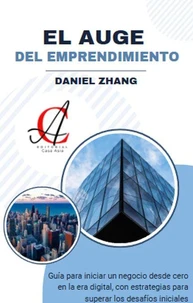 El Auge Del Emprendimiento: Guía para iniciar un negocio desde cero en la era digital, con estrategias para superar los desafíos iniciales