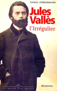 Daniel Zimmermann - Jules Valles. L'Irregulier.