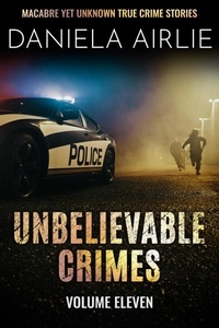  Daniela Airlie - Unbelievable Crimes Volume Eleven: Macabre Yet Unknown True Crime Stories - Unbelievable Crimes, #11.
