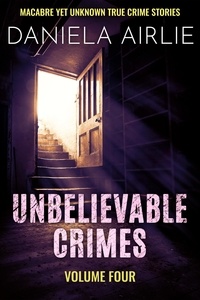  Daniela Airlie - Unbelievable Crimes Volume Four: Macabre Yet Unknown True Crime Stories - Unbelievable Crimes, #4.