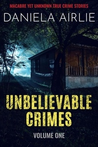  Daniela Airlie - Unbelievable Crimes Volume One: Macabre Yet Unknown True Crime Stories - Unbelievable Crimes, #1.