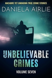  Daniela Airlie - Unbelievable Crimes Volume Seven: Macabre Yet Unknown True Crime Stories - Unbelievable Crimes, #7.