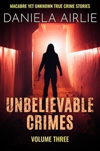  Daniela Airlie - Unbelievable Crimes Volume Three: Macabre Yet Unknown True Crime Stories - Unbelievable Crimes, #3.
