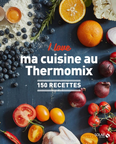 I love ma cuisine au Thermomix. 150 recettes