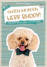 Daniela Gappa - Guten Morgen Herr Buddy! - Aus dem Leben eines Schulhundes.