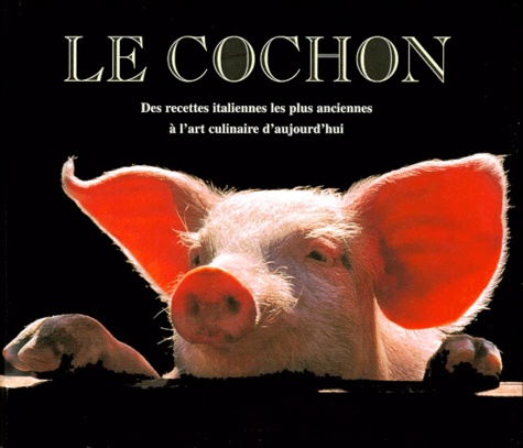 Daniela Garavini - Le Cochon. Des Recettes Italiennes Les Plus Anciennes A L'Art Culinaire D'Aujourd'Ui.