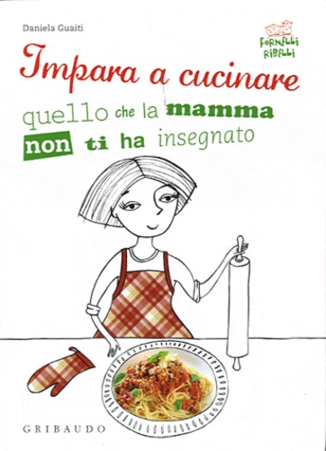 Daniela Guaiti - Impara a cucinare quello che la mamma non ti ha insegnato.
