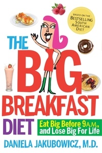 Daniela Jakubowicz MD - The Big Breakfast Diet - Eat Big Before 9 A.M. and Lose Big for Life.