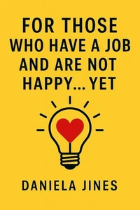 For Those Who Have a Job and Are Not Happy… Yet.