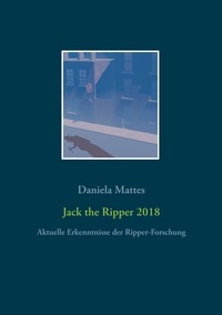 Daniela Mattes - Jack the Ripper 2018 - Aktuelle Erkenntnisse der Ripper-Forschung.