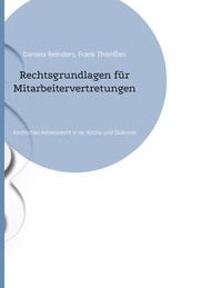 Daniela Reinders et Frank Thönißen - Rechtsgrundlagen für Mitarbeitervertretungen - Kirchliches Arbeitsrecht in ev. Kirche und Diakonie.