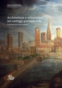 Daniela Sogliani et Carlo Togliani - Architettura e urbanistica nei carteggi gonzagheschi - Contributi per l’età moderna.