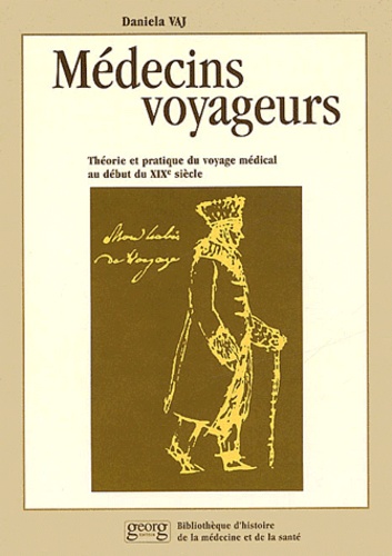 Daniela Vaj - Medecins Voyageurs. Theorie Et Pratique Du Voyage Medical Au Debut Du Xixeme Siecle.