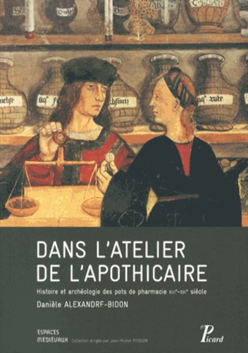 Danièle Alexandre-Bidon - Dans l'atelier de l'apothicaire - Histoire et archéologie des pots à pharmacie (XIIIe-XVIe siècle).