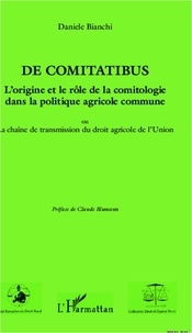 Daniele Bianchi - De comitatibus. L'origine et le rôle de la comitologie dans la politique agricole commune - Ou la chaîne de transmission du droit agricole de l'Union.