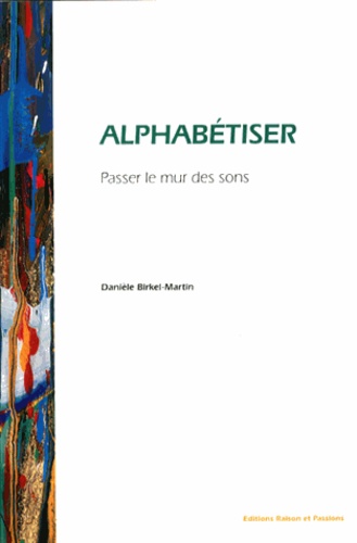 Danièle Birkel-Martin - Alphabétiser - Passer le mur des sons.