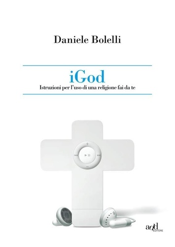 Daniele Bolelli et Franco Bolelli - iGod. Istruzione per l'uso di una religione fai da te..