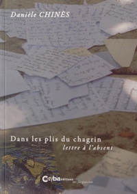 Danièle Chinès - Dans les plis du chagrin - Lettre à l'absent.