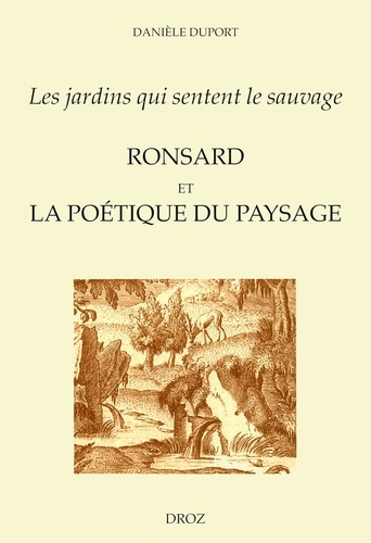 Les Jardins Qui Sentent Le Sauvage: Ronsard Et La Poetique Du Paysage