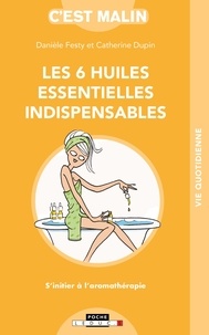 Danièle Festy et Catherine Dupin - Les 6 huiles essentielles indispensables.