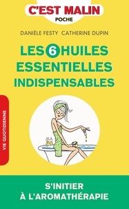 Danièle Festy et Catherine Dupin - Les 6 huiles essentielles indispensables.