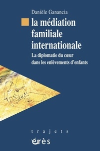 Danièle Ganancia - La médiation familiale internationale - La diplomatie du coeur dans les enlèvements d'enfants.