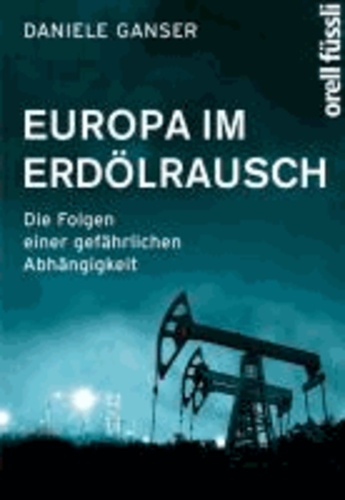 Daniele Ganser - Europa im Erdölrausch - Die Folgen einer gefährlichen Abhängigkeit.