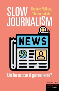 Daniele Nalbone et Alberto Puliafito - Slow Journalism - Chi ha ucciso il giornalismo.