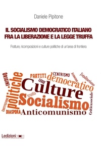 Daniele Pipitone - Il socialismo democratico italiano fra la Liberazione e la legge truffa - Fratture, ricomposizioni e culture politiche di un'area di frontiera.