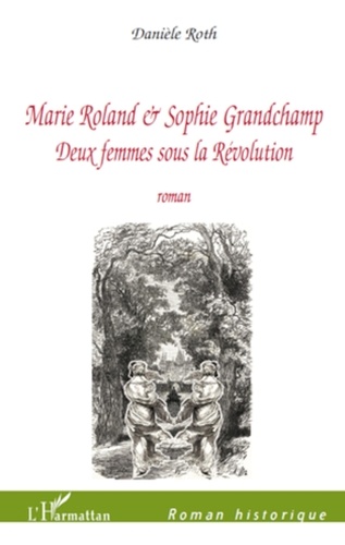 Danièle Roth - Marie Roland et Sophie Grandchamp - Deux femmes sous la Révolution.