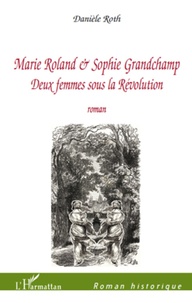 Daniele Roth-souton - Marie Roland et Sophie Grandchamp - Deux femmes sous la Révolution.
