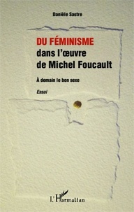 Danièle Sastre - Du féminisme dans l'oeuvre de Michel Foucault - A demain le bon sexe.